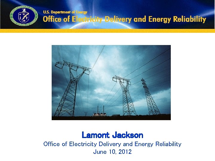 Lamont Jackson Office of Electricity Delivery and Energy Reliability June 10, 2012 
