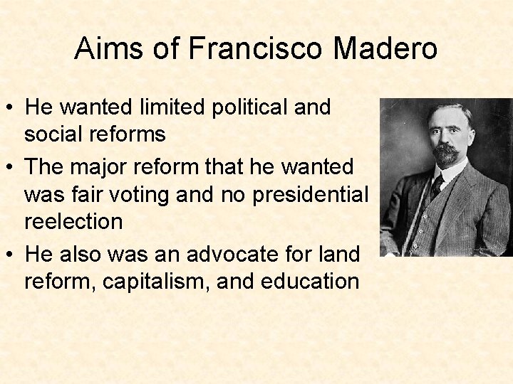 Aims of Francisco Madero • He wanted limited political and social reforms • The