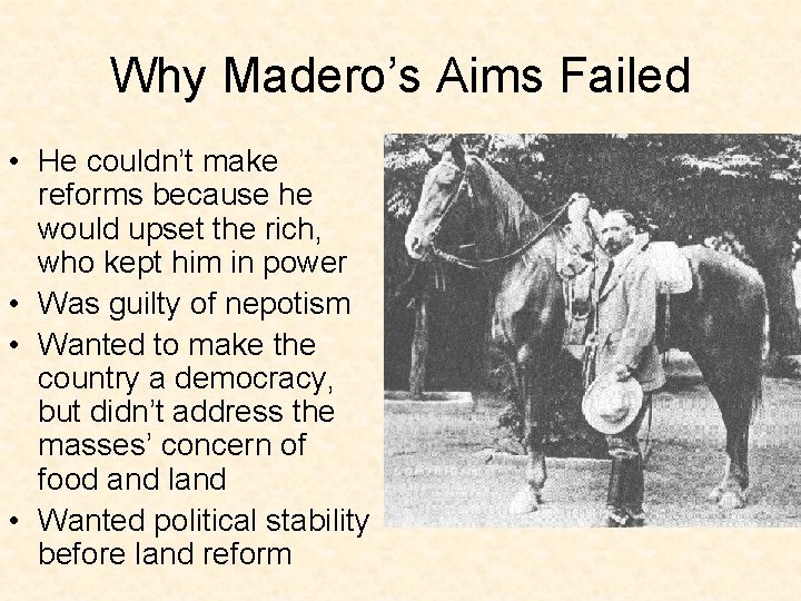 Why Madero’s Aims Failed • He couldn’t make reforms because he would upset the