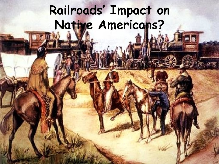 Railroads’ Impact on Native Americans? Railroads’ Impact on Native Americans?