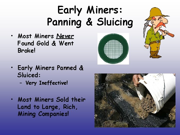 Early Miners: Panning & Sluicing • Most Miners Never Found Gold & Went Broke! Early Miners: Panning & Sluicing • Most Miners Never Found Gold & Went Broke!