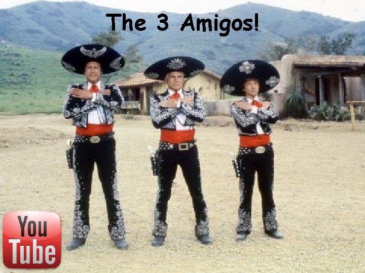 The 3 Amigos! The 3 Amigos!
