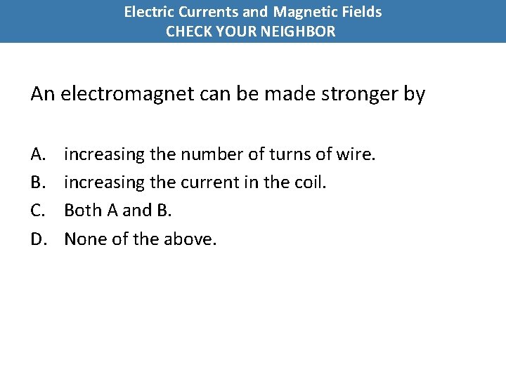 Electric Currents and Magnetic Fields CHECK YOUR NEIGHBOR An electromagnet can be made stronger