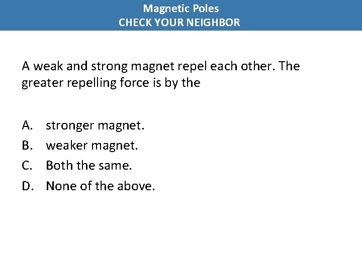 Magnetic Poles CHECK YOUR NEIGHBOR A weak and strong magnet repel each other. The
