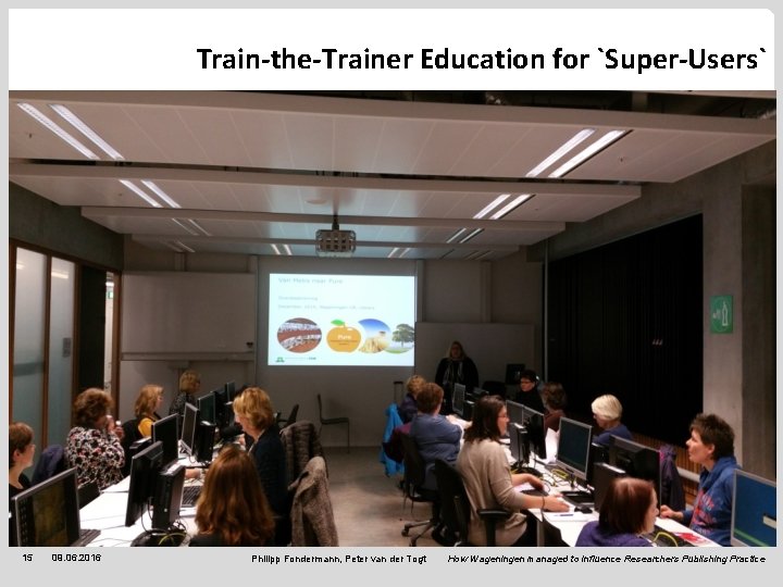 Train-the-Trainer Education for `Super-Users` 15 09. 06. 2016 Philipp Fondermann, Peter van der Togt