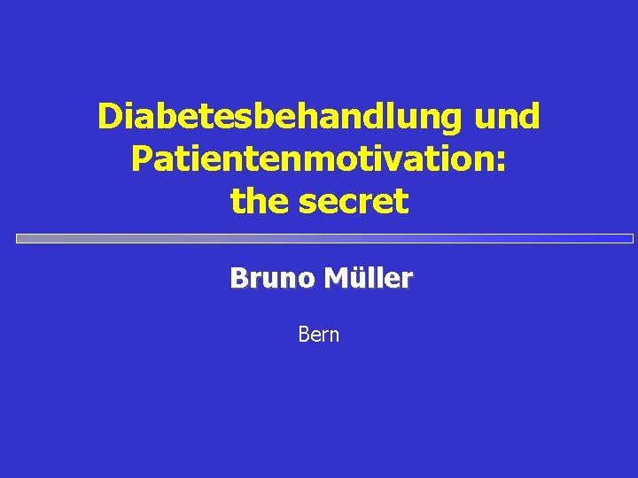 Diabetesbehandlung und Patientenmotivation: the secret Bruno Müller Bern 