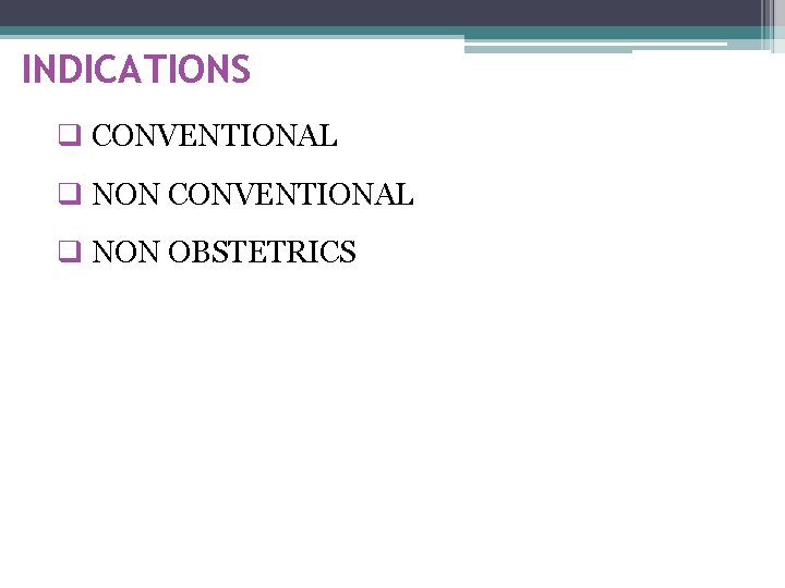 INDICATIONS q CONVENTIONAL q NON OBSTETRICS 