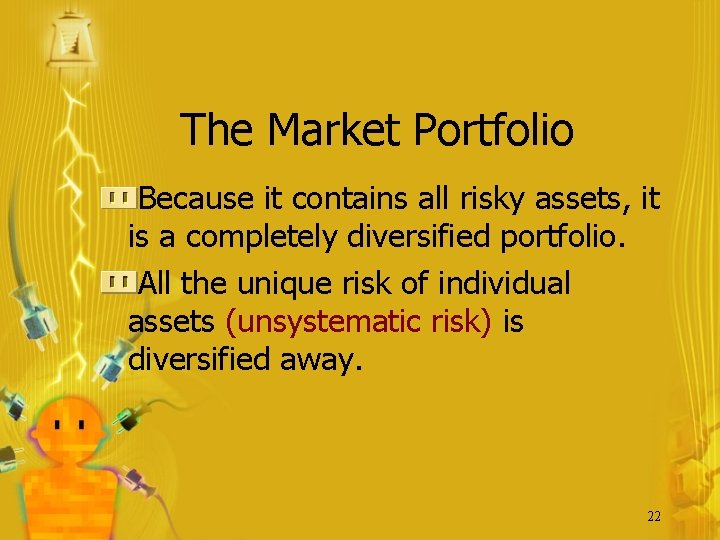 The Market Portfolio Because it contains all risky assets, it is a completely diversified