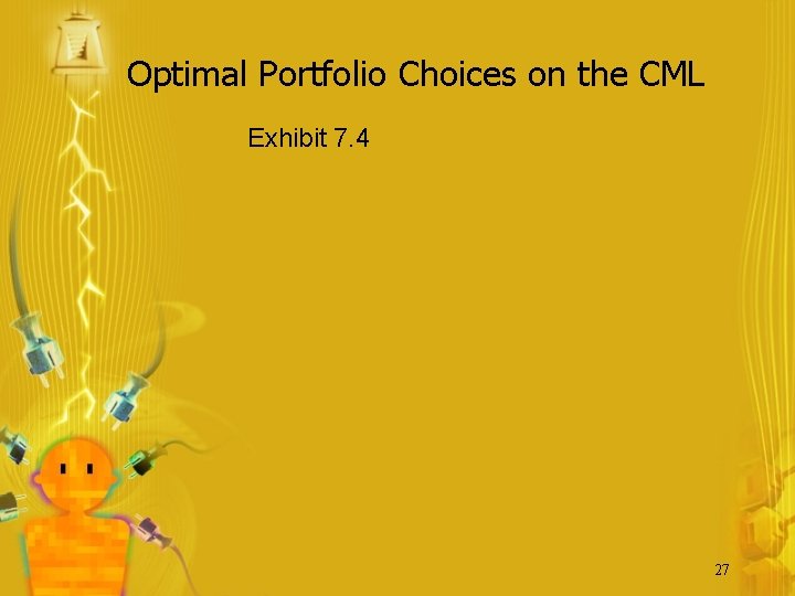 Optimal Portfolio Choices on the CML Exhibit 7. 4 27 