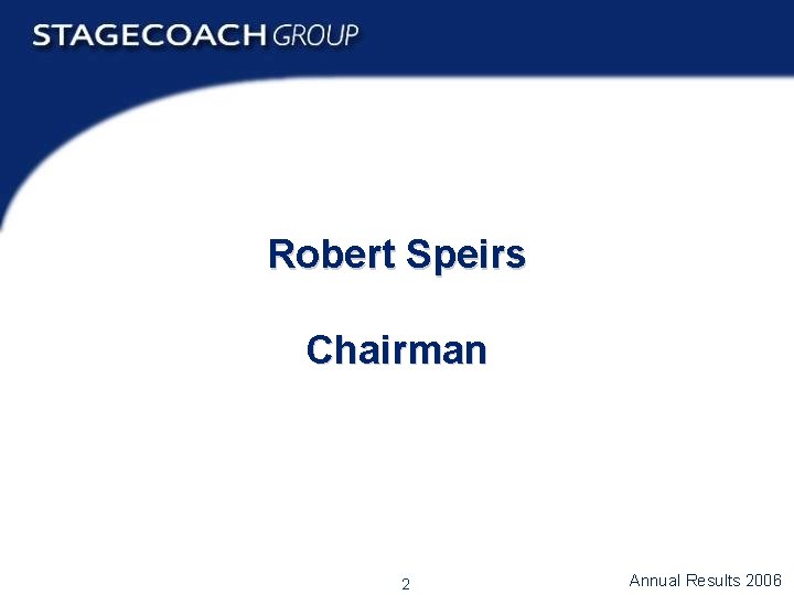 Robert Speirs Chairman 2 Annual Results 2006 