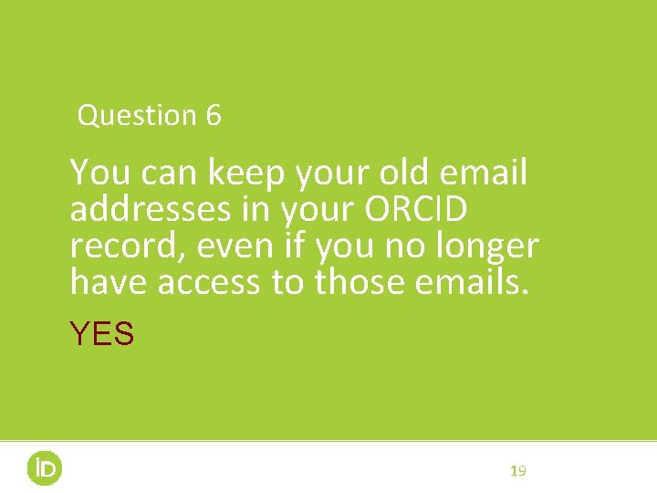 Question 6 You can keep your old email addresses in your ORCID record, even