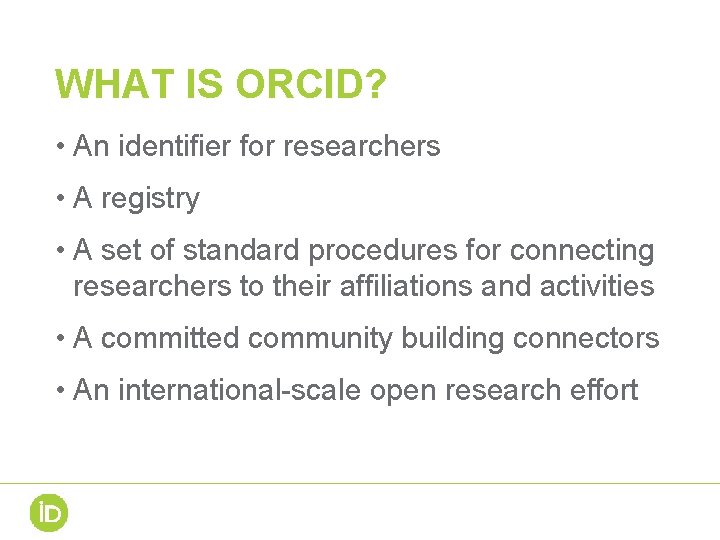 WHAT IS ORCID? • An identifier for researchers • A registry • A set WHAT IS ORCID? • An identifier for researchers • A registry • A set