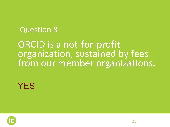 Question 8 ORCID is a not-for-profit organization, sustained by fees from our member organizations.