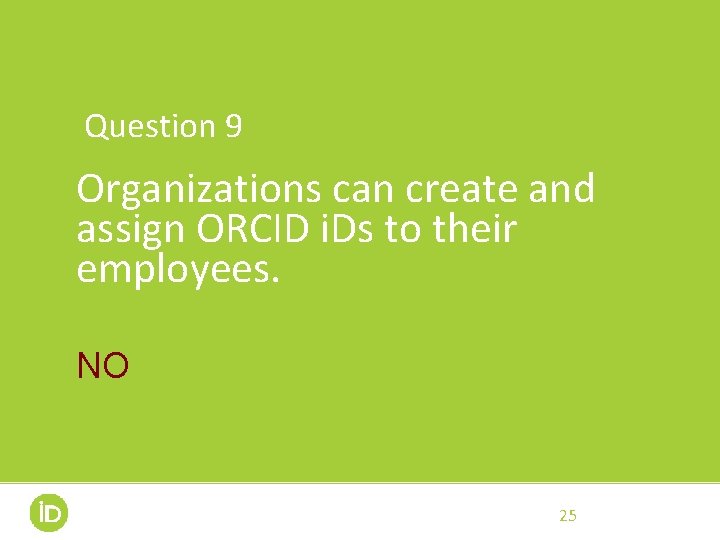Question 9 Organizations can create and assign ORCID i. Ds to their employees. NO