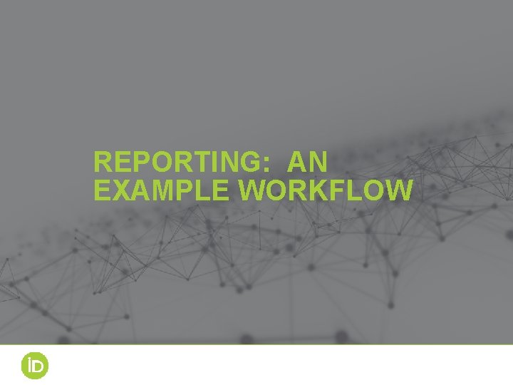 REPORTING: AN EXAMPLE WORKFLOW 