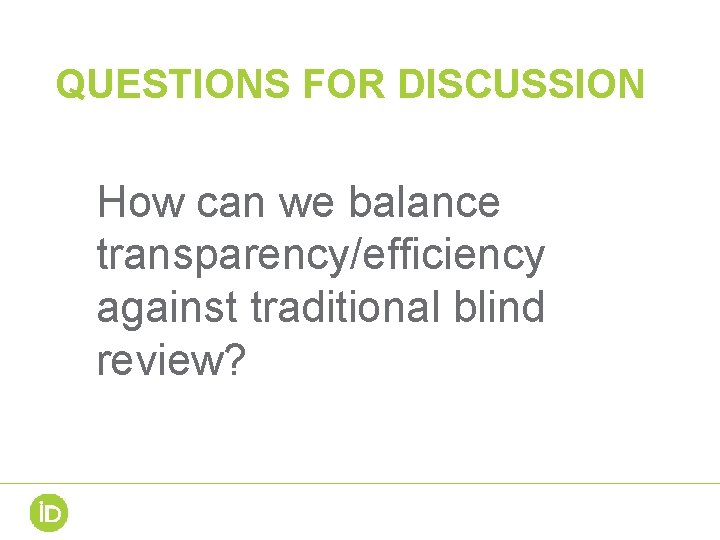 QUESTIONS FOR DISCUSSION How can we balance transparency/efficiency against traditional blind review? QUESTIONS FOR DISCUSSION How can we balance transparency/efficiency against traditional blind review?