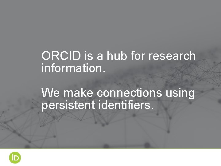 ORCID is a hub for research information. We make connections using persistent identifiers. 