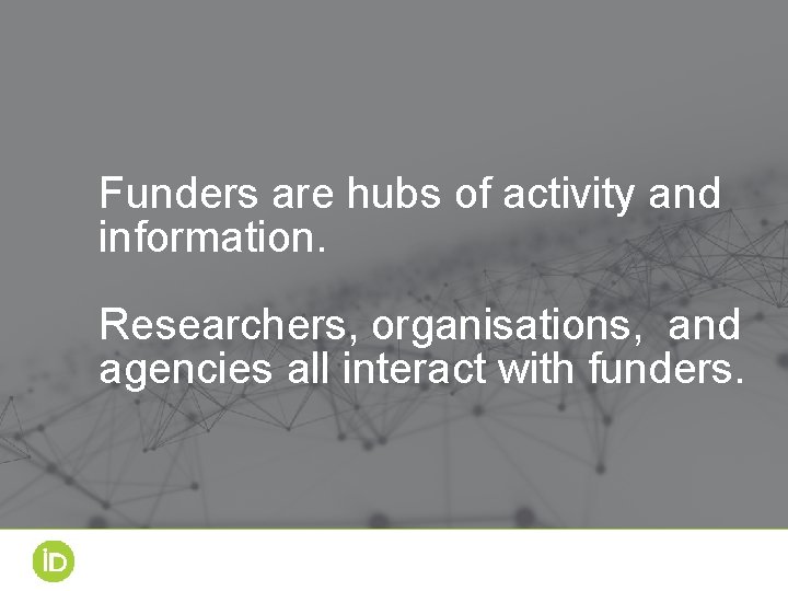 Funders are hubs of activity and information. Researchers, organisations, and agencies all interact with