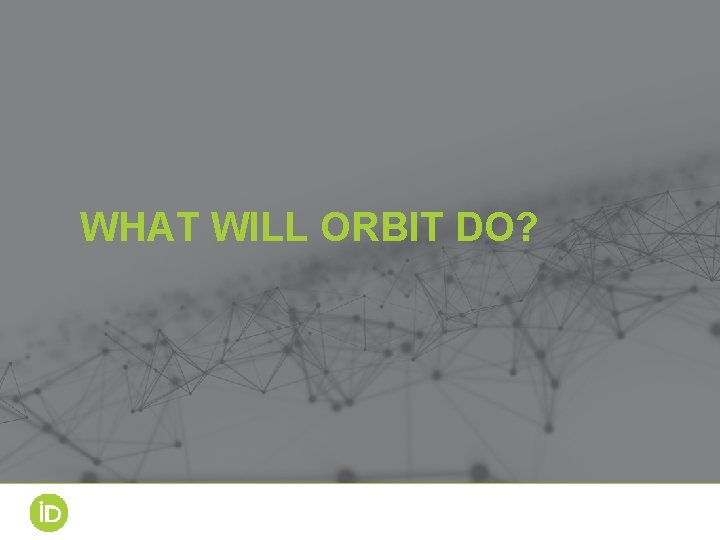 WHAT WILL ORBIT DO? WHAT WILL ORBIT DO?
