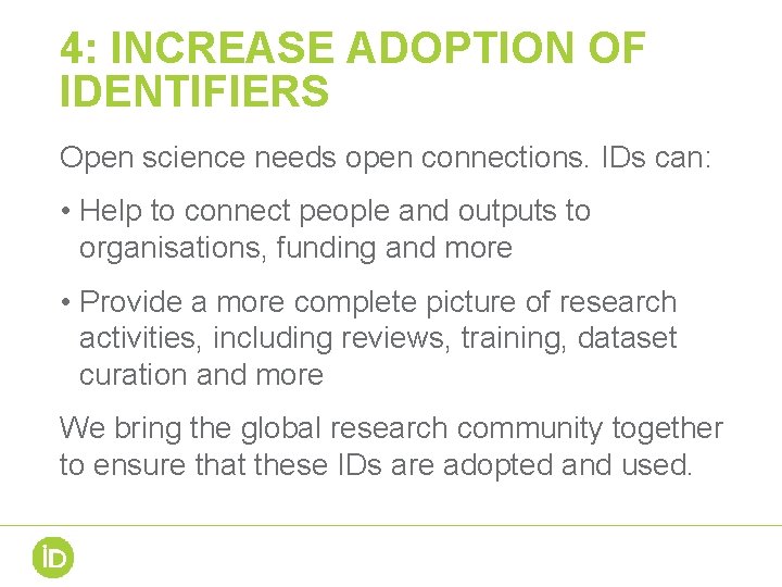 4: INCREASE ADOPTION OF IDENTIFIERS Open science needs open connections. IDs can: • Help