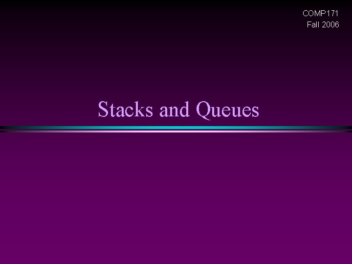COMP 171 Fall 2006 Stacks and Queues 