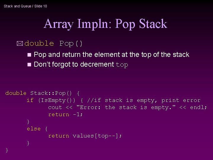 Stack and Queue / Slide 10 Array Impln: Pop Stack * double Pop() Pop
