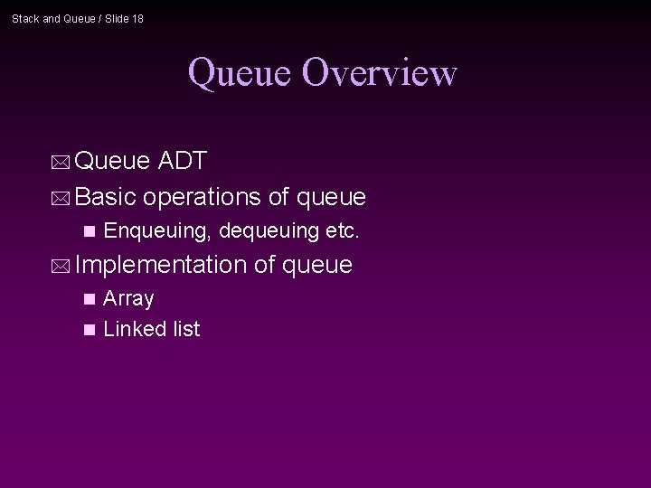 Stack and Queue / Slide 18 Queue Overview * Queue ADT * Basic operations