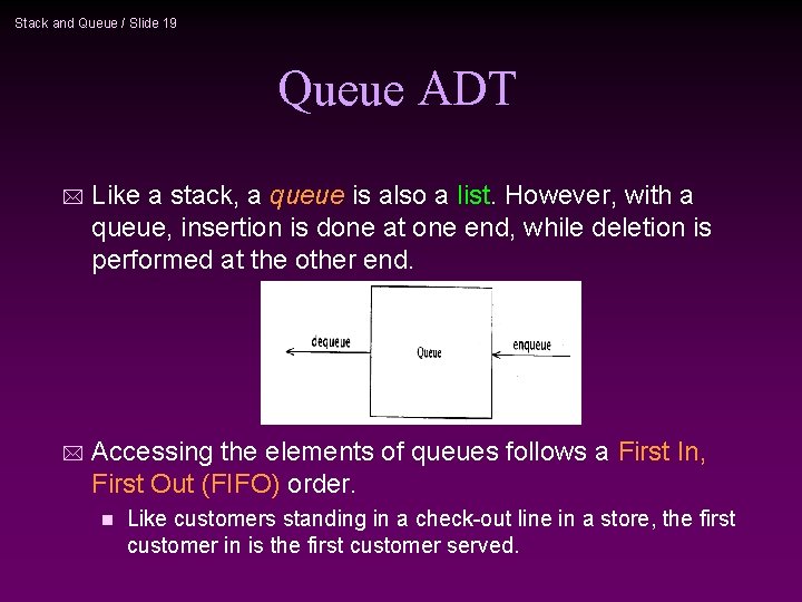 Stack and Queue / Slide 19 Queue ADT * Like a stack, a queue