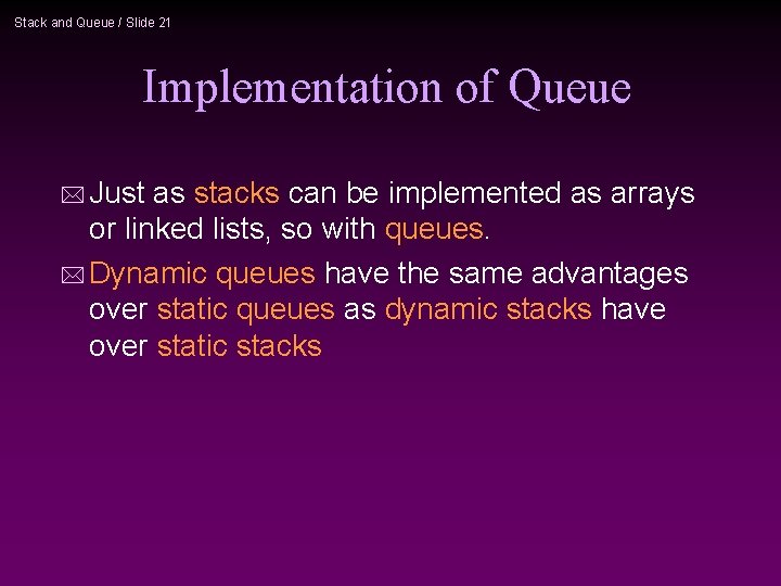 Stack and Queue / Slide 21 Implementation of Queue * Just as stacks can