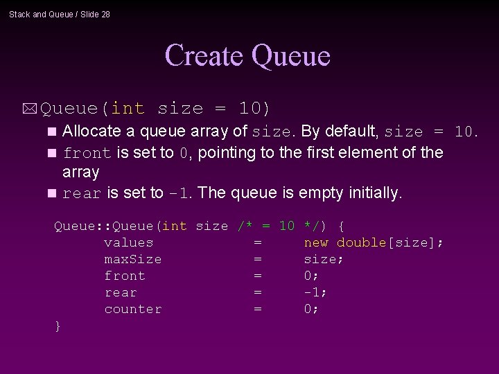 Stack and Queue / Slide 28 Create Queue * Queue(int size = 10) Allocate