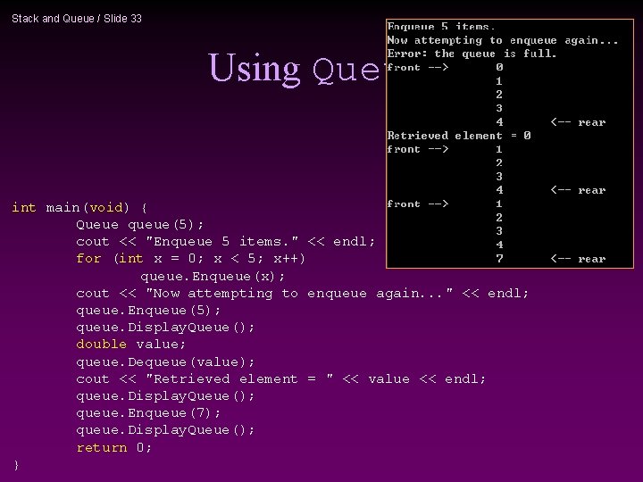 Stack and Queue / Slide 33 Using Queue int main(void) { Queue queue(5); cout