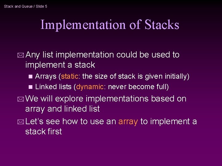 Stack and Queue / Slide 5 Implementation of Stacks * Any list implementation could