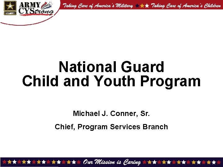 National Guard Child and Youth Program Michael J. Conner, Sr. Chief, Program Services Branch