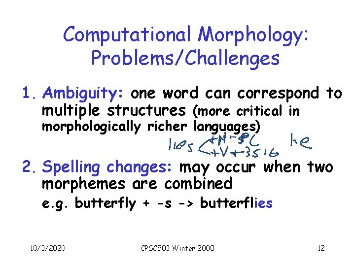 Computational Morphology: Problems/Challenges 1. Ambiguity: one word can correspond to multiple structures (more critical