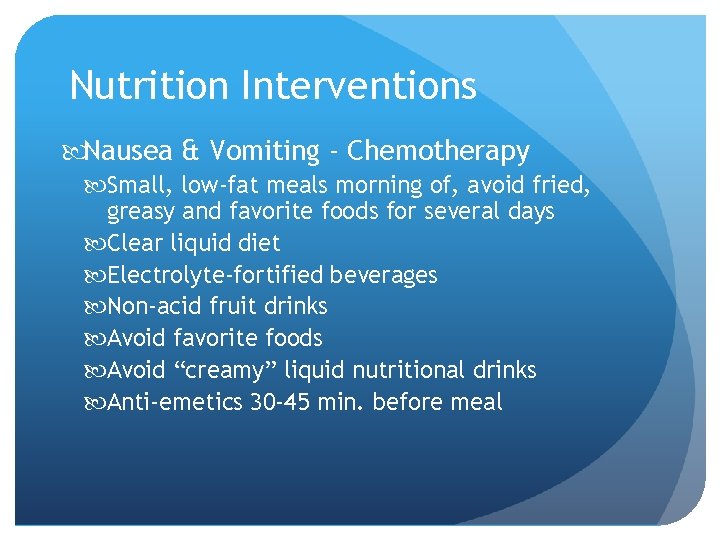 Nutrition Interventions Nausea & Vomiting - Chemotherapy Small, low-fat meals morning of, avoid fried,