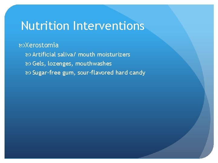 Nutrition Interventions Xerostomia Artificial saliva/ mouth moisturizers Gels, lozenges, mouthwashes Sugar-free gum, sour-flavored hard