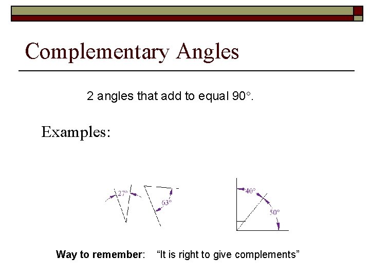 Complementary Angles 2 angles that add to equal 90. Examples: Way to remember: “It