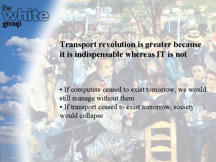 Transport revolution is greater because it is indispensable whereas IT is not • If