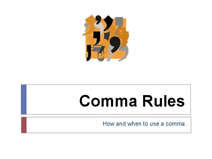 Comma Rules How and when to use a comma. 