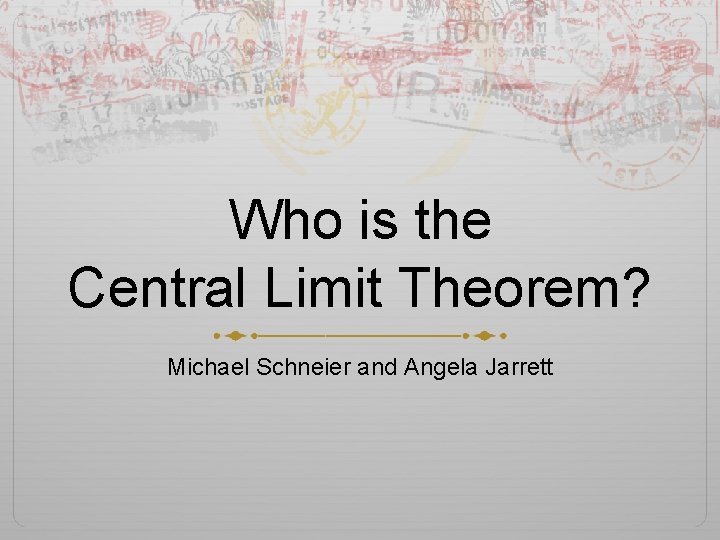 Who is the Central Limit Theorem? Michael Schneier and Angela Jarrett 