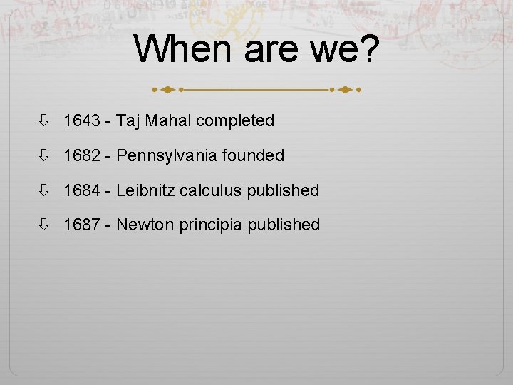 When are we? 1643 - Taj Mahal completed 1682 - Pennsylvania founded 1684 -