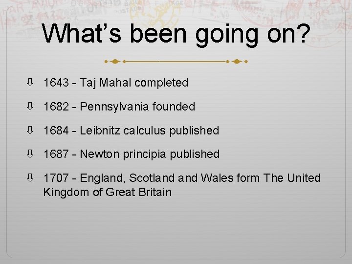 What’s been going on? 1643 - Taj Mahal completed 1682 - Pennsylvania founded 1684