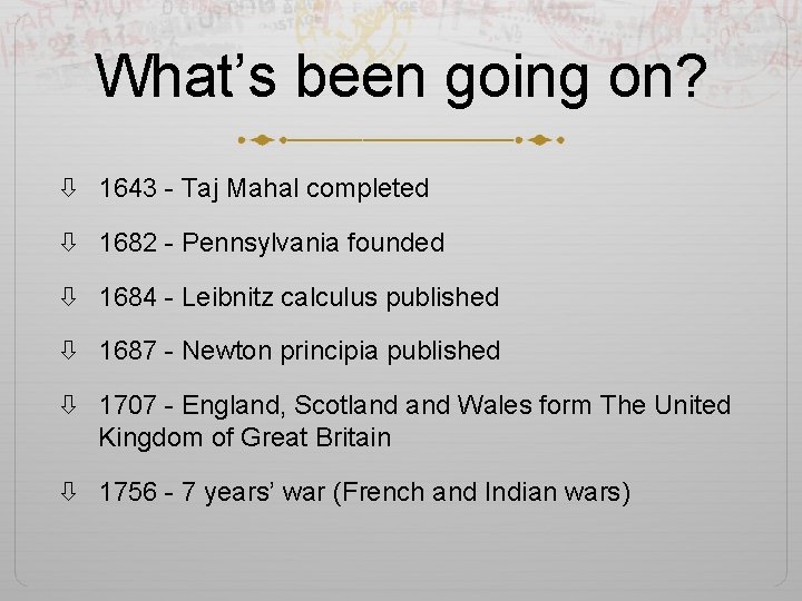 What’s been going on? 1643 - Taj Mahal completed 1682 - Pennsylvania founded 1684