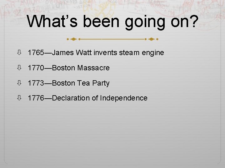 What’s been going on? 1765—James Watt invents steam engine 1770—Boston Massacre 1773—Boston Tea Party