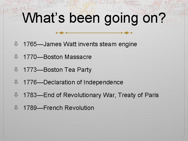 What’s been going on? 1765—James Watt invents steam engine 1770—Boston Massacre 1773—Boston Tea Party