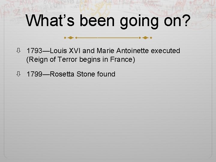 What’s been going on? 1793—Louis XVI and Marie Antoinette executed (Reign of Terror begins