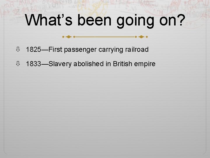 What’s been going on? 1825—First passenger carrying railroad 1833—Slavery abolished in British empire 