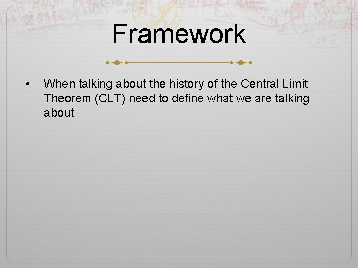 Framework • When talking about the history of the Central Limit Theorem (CLT) need