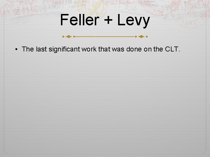 Feller + Levy • The last significant work that was done on the CLT.