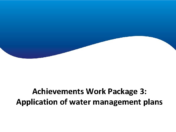 Achievements Work Package 1 Achievements Work Package 3: Application of water management plans 